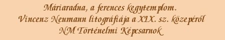 Mriaradna, a ferences kegytemplom. Vincenz Neumann litogrfija a XIX. sz. kzeprl. NM Trtnelmi Kpcsarnok - felirat